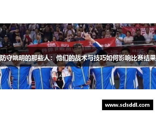 防守姚明的那些人：他们的战术与技巧如何影响比赛结果