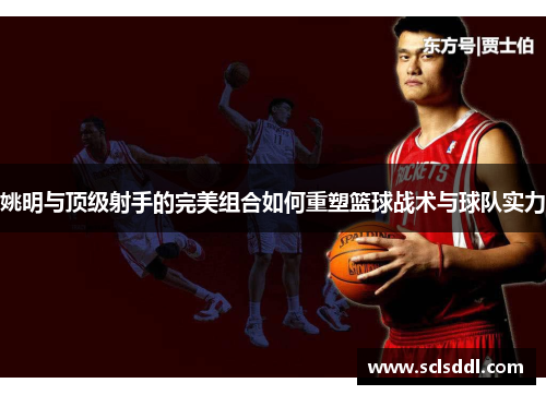 姚明与顶级射手的完美组合如何重塑篮球战术与球队实力