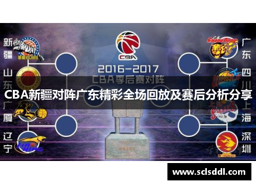CBA新疆对阵广东精彩全场回放及赛后分析分享