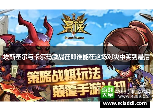 埃斯基尔与卡尔玛激战在即谁能在这场对决中笑到最后