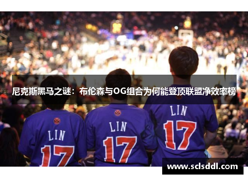 尼克斯黑马之谜：布伦森与OG组合为何能登顶联盟净效率榜