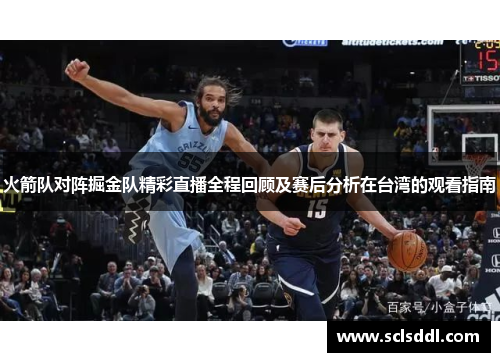 火箭队对阵掘金队精彩直播全程回顾及赛后分析在台湾的观看指南