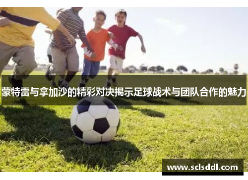 蒙特雷与拿加沙的精彩对决揭示足球战术与团队合作的魅力