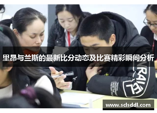 里昂与兰斯的最新比分动态及比赛精彩瞬间分析